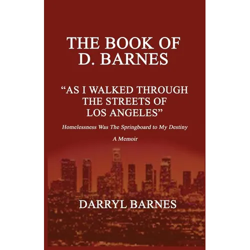 The Book of D. Barnes as I Walked Through the Streets of Los Angeles Homelessness Was the Springboard to My Destiny a Memoir