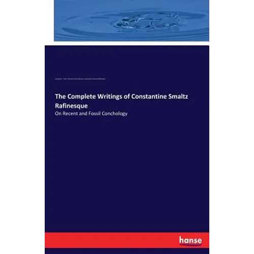 The Complete Writings of Constantine Smaltz Rafinesque: On Recent and Fossil Conchology