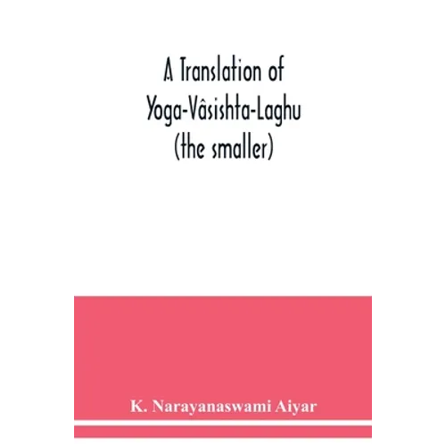 A translation of Yoga-Vâsishta-Laghu - (the smaller)