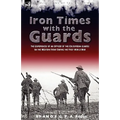Iron Times With the Guards: the Experiences of an Officer of the Coldstream Guards on the Western Front During the First World War