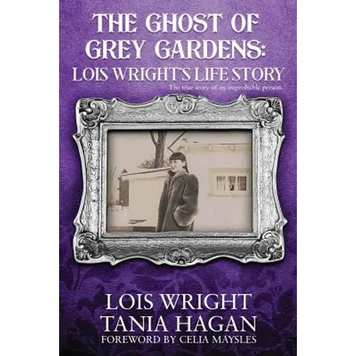 The Ghost of Grey Gardens: Lois Wright's Life Story: The True Story of an Improbable Person