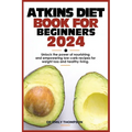 Atkins Diet Book for Beginners 2024: Unlock the power of nourishing and empowering low-carb recipes for weight loss and healthy living.