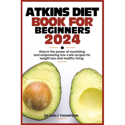 Atkins Diet Book for Beginners 2024: Unlock the power of nourishing and empowering low-carb recipes for weight loss and healthy living.