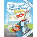 What Does Super Jonny Do When Mum Gets Sick? Second Edition: Recommended by Teachers and Health Professionals