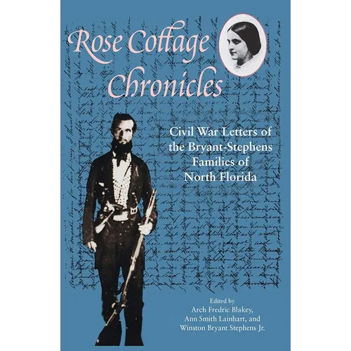 Rose Cottage Chronicles: Civil War Letters of the Bryant-Stephens Families of North Florida
