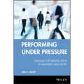 Performing Under Pressure: Gaining the Mental Edge in Business and Sport