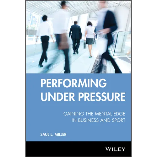 Performing Under Pressure: Gaining the Mental Edge in Business and Sport