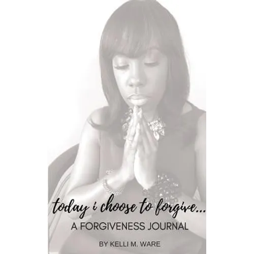 Today I Choose to Forgive...: A Forgiveness Journal
