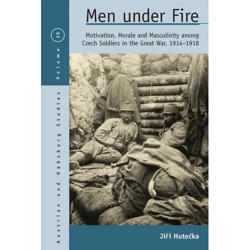 Men Under Fire: Motivation, Morale, and Masculinity Among Czech Soldiers in the Great War, 1914-1918