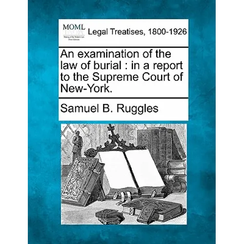 An Examination of the Law of Burial: In a Report to the Supreme Court of New-York.