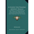 A Guide For Passing Advent Holily: In Which Is Found For Each Day, A Practice, Meditation, Thoughts Upon Portions Of Holy Scripture For The Season (18