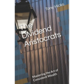 The Dividend Aristocrats: Mastering the Art of Consistent Wealth