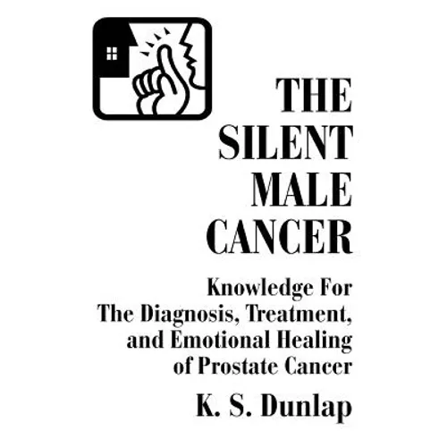 The Silent Male Cancer: Knowledge for the Diagnosis, Treatment, and Emotional Healing of Prostate Cancer