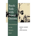 Porch Talk with Ernest Gaines: Conversations on the Writer's Craft