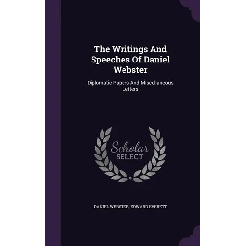 The Writings And Speeches Of Daniel Webster: Diplomatic Papers And Miscellaneous Letters