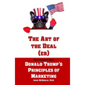 The Art of the Deal (er): An Unauthorized Book on Donald Trump's (Non-Manifest) Principles of Marketing and How They Can Help (or Hurt) Small Bu