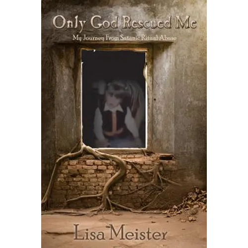 Only God Rescued Me: My Journey From Satanic Ritual Abuse