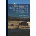 A Brief History of Butte, Montana, the World's Greatest Mining Camp; Including a Story of the Extraction and Treatment of Ores From its Gigantic Coppe