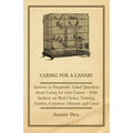 Caring for a Canary - Answers to Frequently Asked Questions about Caring for Your Canary - With Sections on Bird Choice, Training, Aviaries, Common Ai