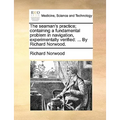 The seaman's practice; containing a fundamental problem in navigation, experimentally verified: ... By Richard Norwood.