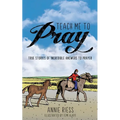 Teach Me to Pray: True Stories of Incredible Answers to Prayer