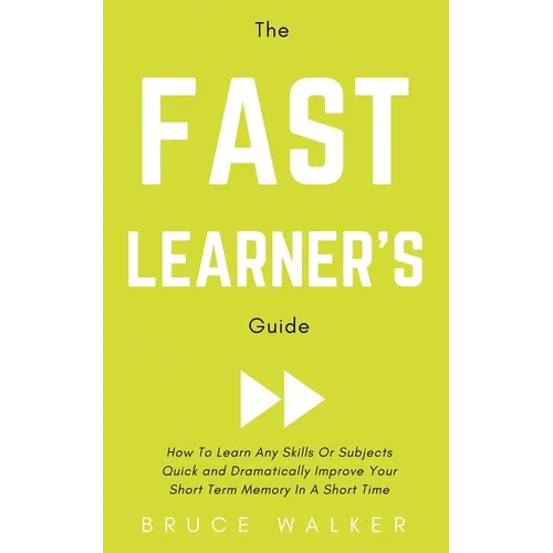 The Fast Learner's Guide - How to Learn Any Skills or Subjects Quick and Dramatically Improve Your Short-Term Memory in a Short Time