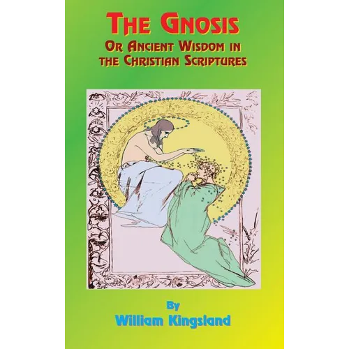 The Gnosis or Ancient Wisdom in the Christian Scriptures: Or the Wisdom in a Mystery