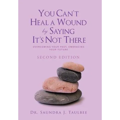 You Can't Heal a Wound by Saying It's Not There: Overcoming Your Past, Embracing Your Future