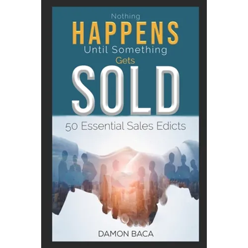 Nothing Happens Until Something Gets Sold: 50 Sales Edicts
