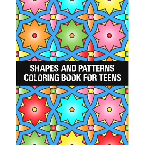 shapes and patterns coloring book for teens: Relaxing & Stress Relieving Designs Perfect for all ages