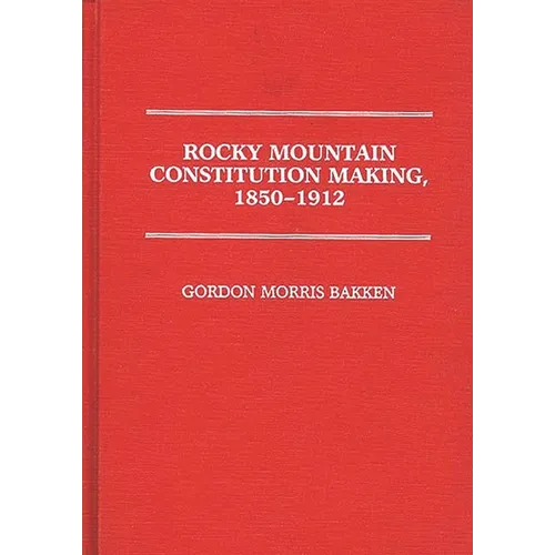 Rocky Mountain Constitution Making, 1850-1912.