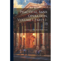Practical Bank Operation, Volume 1, parts 1-13