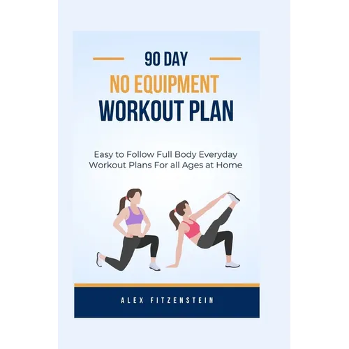 90-day no Equipment Workout Plan: Easy to Follow Full Body Everyday Workout Plans for all Ages at Home
