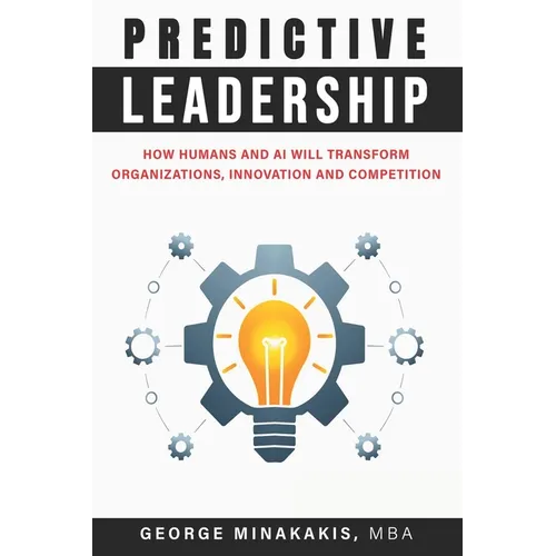 Predictive Leadership: How Humans And AI Will Transform Organizations, Innovation and Competition