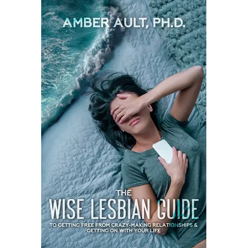 The Wise Lesbian Guide to Getting Free From Crazy-Making Relationships & Getting on with Your Life