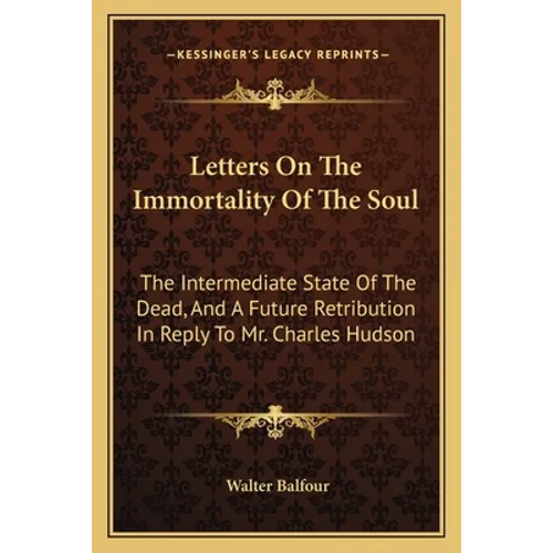 Letters On The Immortality Of The Soul: The Intermediate State Of The Dead, And A Future Retribution In Reply To Mr. Charles Hudson