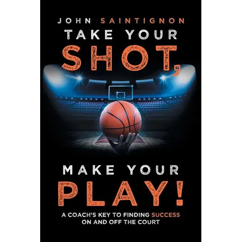 Take Your Shot, Make Your Play!: A Coach'S Key to Finding Success on and off the Court