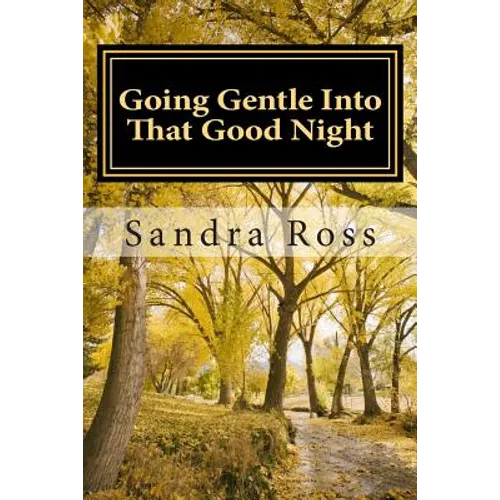 Going Gentle Into That Good Night: A Practical and Informative Guide For Fulfilling the Circle of Life For Our Loved Ones with Dementias and Alzheimer
