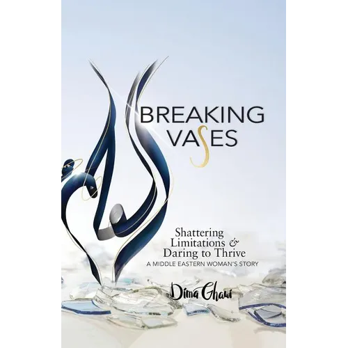Breaking Vases: Shattering Limitations & Daring to Thrive: A Middle Eastern Woman's Story