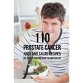 110 Prostate Cancer Juice and Salad Recipes: The Cancer-Fighting Guide to a Better Life