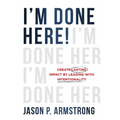 I'm Done Here!: Create Lasting Impact by Leading With Intentionality