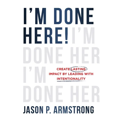 I'm Done Here!: Create Lasting Impact by Leading With Intentionality