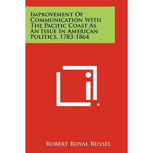 Improvement of Communication with the Pacific Coast as an Issue in American Politics, 1783-1864