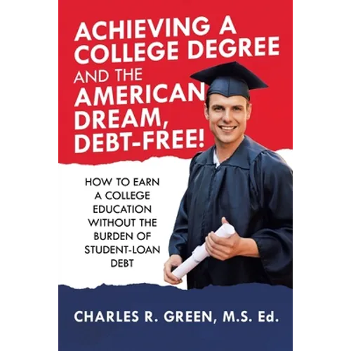 Achieving a College Degree and the American Dream, Debt-Free!: How to Earn a College Education Without the Burden of Student-Loan Debt
