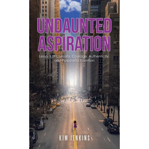Undaunted Aspiration: Lessons of Curiosity, Courage, Authenticity, and Purposeful Intention
