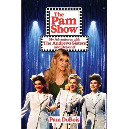 The Pam Show: My Adventures With the Andrews Sisters and Beyond: My Adventures With the Andrews Sisters and Beyond