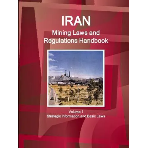 Iran Mining Laws and Regulations Handbook Volume 1 Strategic Information and Basic Laws