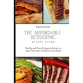 The Affordable Ketogenic Recipe Guide: Healthy and Tasty Ketogenic Recipes to Enjoy Your Diet and Boost Your Meals