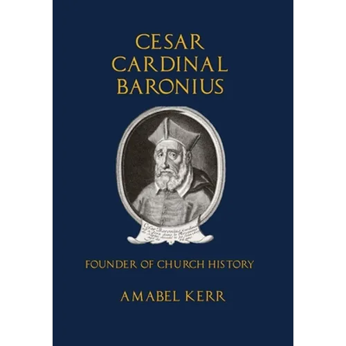 Cesar Cardinal Baronius: Founder of Church History