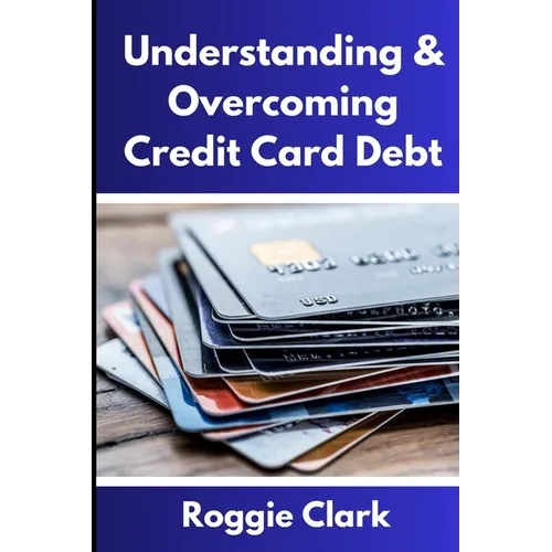 Understanding & Overcoming Credit Card Debt: Learn How to Payoff Your Debt, Repair Your Credit Score, and Live Debt Free